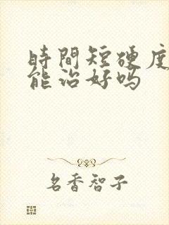 时间短硬度不够能治好吗