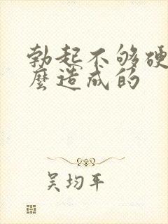 勃起不够硬是怎么造成的