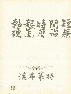 勃起时间短不够硬怎么治疗