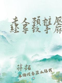 老人颈椎压迫神经导致手麻怎么治疗