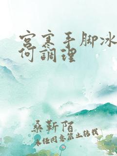 宫寒手脚冰凉如何调理