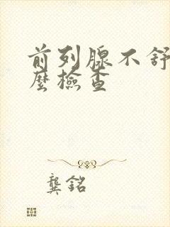 前列腺不舒服怎么检查