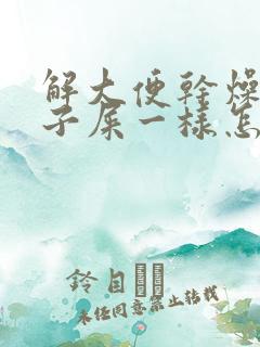 解大便干燥像羊子屎一样怎么回事