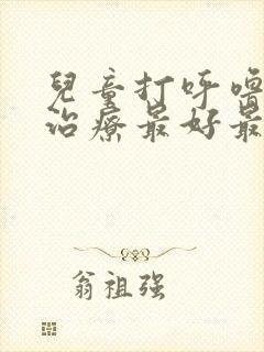 儿童打呼噜怎么治疗最好最快最有效