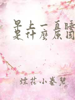 早上一直睡不醒是什么原因