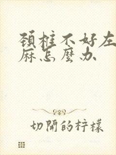 颈椎不好左胳膊麻怎么办