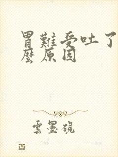 胃难受吐了是什么原因