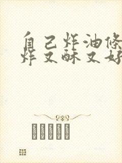 自己炸油条怎么炸又酥又好吃