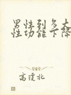 男性到多大年龄性功能下降