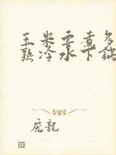 玉米要煮多久会熟冷水下锅