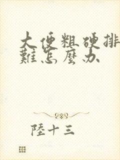 大便粗硬排便困难怎么办