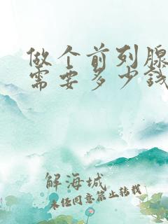 做个前列腺手术需要多少钱