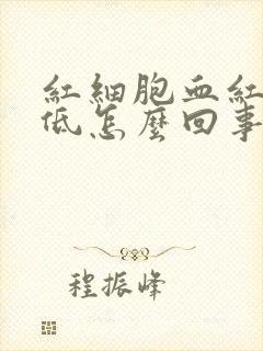 红细胞血红蛋白低怎么回事