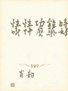 性性功能时间短吃什么药好