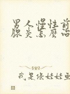 男人慢性前列有腺炎怎么治疗的比较好