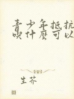 青少年抵抗力差吃什么可以增强抵抗力