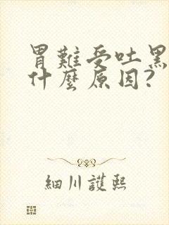 胃难受吐黑水是什么原因?