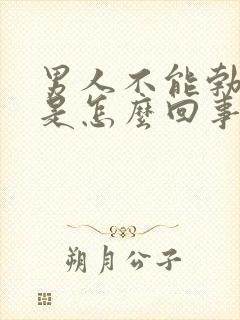 男人不能勃起了是怎么回事