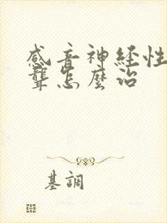 感音神经性耳朵聋怎么治