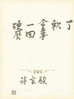 硬一会软了是怎么回事