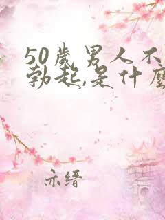 50岁男人不能勃起,是什么原因?