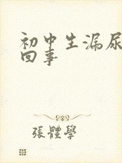 初中生漏尿怎么回事