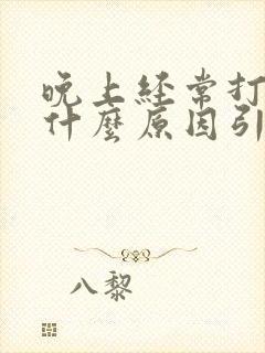 晚上经常打嗝是什么原因引起的