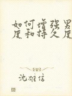 如何增强男性硬度和持久度