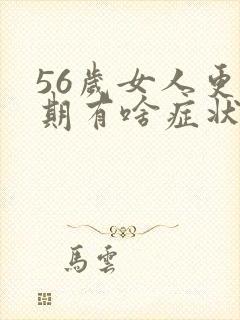 56岁女人更年期有啥症状