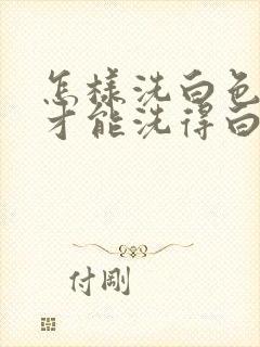 怎样洗白色衣服才能洗得白又干净