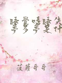 睡觉嗜睡失眠多梦多梦是什么原因