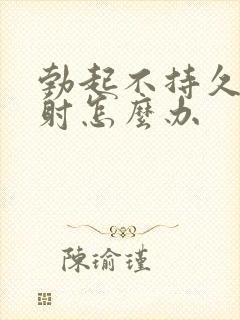 勃起不持久容易射怎么办