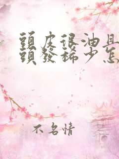 头皮很油且掉发头发稀少怎么办