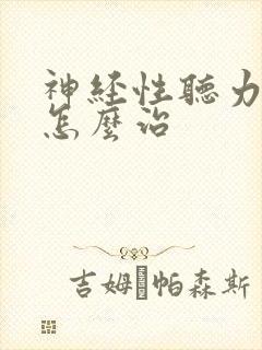 神经性听力下降怎么治