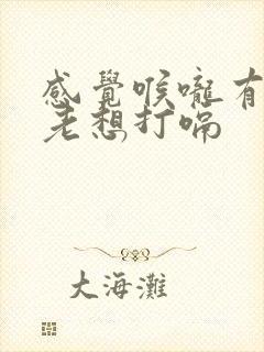 感觉喉咙有异物老想打嗝