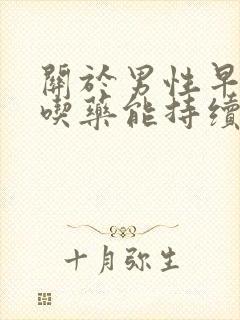 关于男性早些泄吃药能持续多久