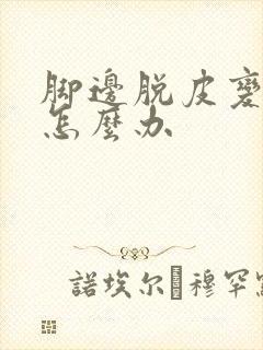 脚边脱皮变硬了怎么办