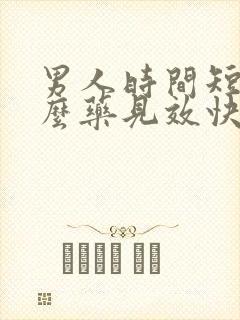 男人时间短吃什么药见效快