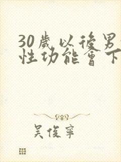 30岁以后男性性功能会下降吗
