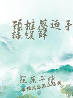 颈椎压迫手麻怎样缓解