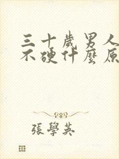 三十岁男人下面不硬什么原因