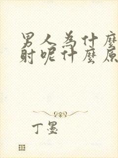 男人为什么会早射呢什么原因呢