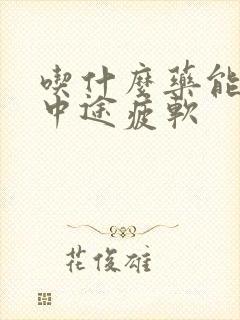 吃什么药能治疗中途疲软