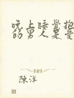 晚上睡觉抱着你的男人是爱你的男人吗