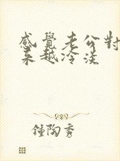 感觉老公对我越来越冷淡