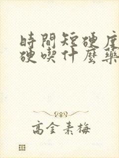 时间短硬度不够硬吃什么药好