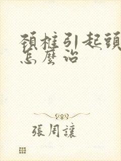 颈椎引起头晕要怎么治