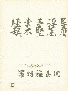 经常手淫导致勃起不坚怎么办