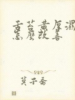 舌苔黄厚湿气重怎么改善