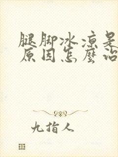 腿脚冰凉是什么原因怎么治疗女